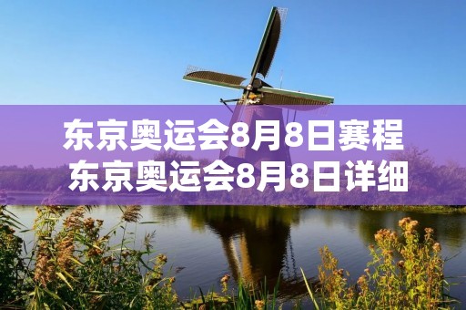 东京奥运会8月8日赛程 东京奥运会8月8日详细赛程 东京奥运会8月8日赛程 东京奥运会8月8日详细赛程