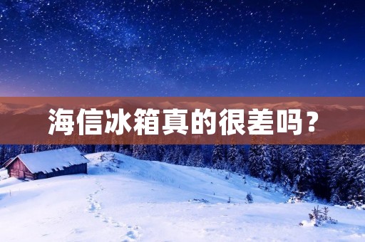 海信冰箱真的很差吗? 海信冰箱真的很差吗?