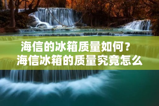 海信的冰箱质量如何? 海信冰箱的质量究竟怎么样? 海信冰箱的好坏如何评价? 海信的冰箱质量如何? 海信冰箱的质量究竟怎么样? 海信冰箱的好坏如何评价?