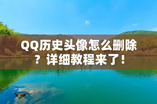 QQ历史头像怎么删除？详细教程来了！