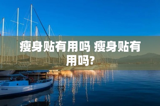 瘦身贴有用吗 瘦身贴有用吗? 瘦身贴有用吗 瘦身贴有用吗?