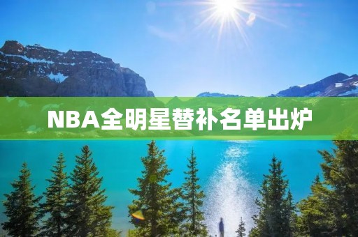 NBA全明星替补名单出炉:球员实力与球队成绩并重 NBA全明星替补名单出炉:球员实力与球队成绩并重
