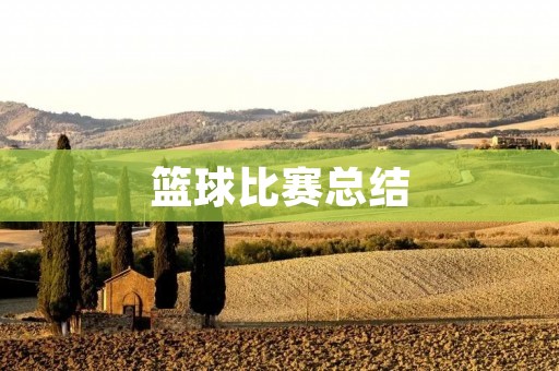 篮球比赛总结:精彩的比赛,值得回味