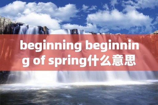 beginning beginning of spring什么意思