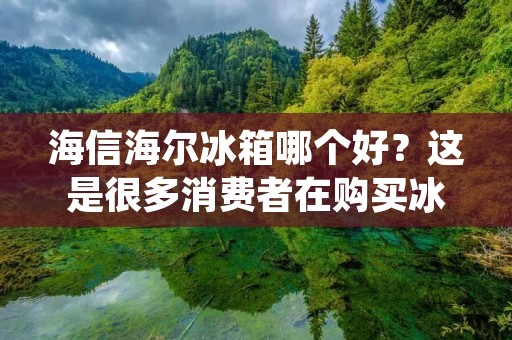 海信海尔冰箱哪个好?这是很多消费者在购买冰箱时经常问的问题。海信和海尔都是国内知名的家电品牌,其冰箱产品也备受消费者的关注。那么,海信海尔冰箱哪个更好呢?下面我们就来详细探讨一下。 海信海尔冰箱哪个好?这是很多消费者在购买冰箱时经常问的问题。海信和海尔都是国内知名的家电品牌,其冰箱产品也备受消费者的关注。那么,海信海尔冰箱哪个更好呢?下面我们就来详细探讨一下。