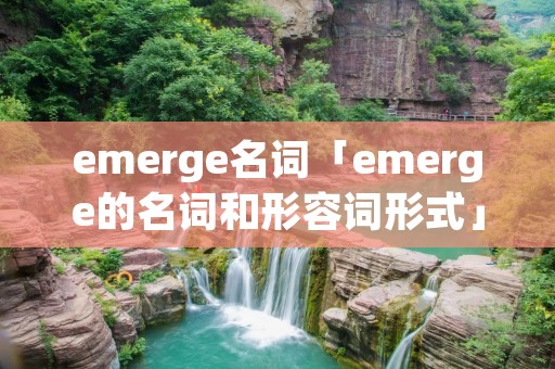 emerge名词「emerge的名词和形容词形式」