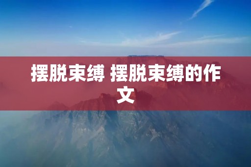 摆脱束缚 摆脱束缚的作文