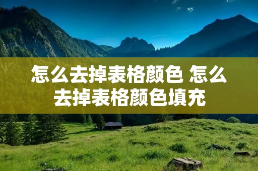 怎么去掉表格颜色 怎么去掉表格颜色填充