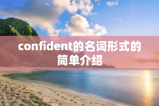 confident的名词形式的简单介绍 confident的名词形式的简单介绍