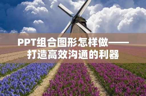 PPT组合图形怎样做——打造高效沟通的利器 PPT组合图形怎样做——打造高效沟通的利器