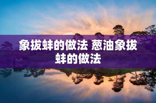 象拔蚌的做法 葱油象拔蚌的做法 象拔蚌的做法 葱油象拔蚌的做法