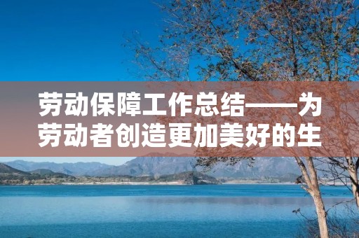 劳动保障工作总结——为劳动者创造更加美好的生活