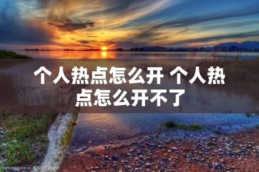 个人热点怎么开 个人热点怎么开不了