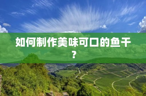 如何制作美味可口的鱼干？