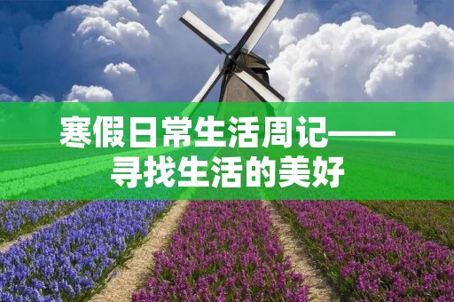寒假日常生活周记——寻找生活的美好 寒假日常生活周记——寻找生活的美好