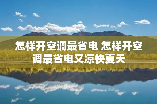 怎样开空调最省电 怎样开空调最省电又凉快夏天 怎样开空调最省电 怎样开空调最省电又凉快夏天