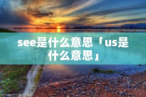 see是什么意思「us是什么意思」