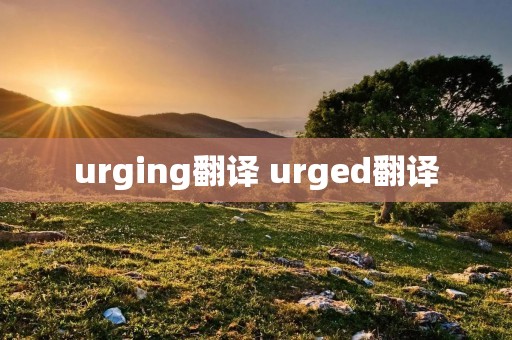 urging翻译 urged翻译 urging翻译 urged翻译