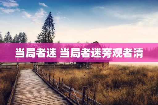 当局者迷 当局者迷旁观者清