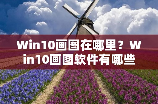 Win10画图在哪里？Win10画图软件有哪些？