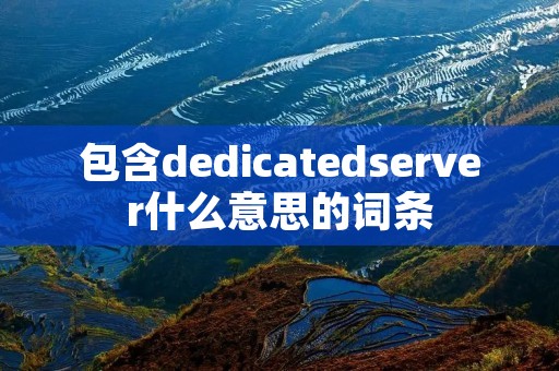 包含dedicatedserver什么意思的词条 包含dedicatedserver什么意思的词条