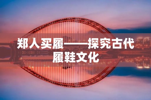 郑人买履——探究古代履鞋文化