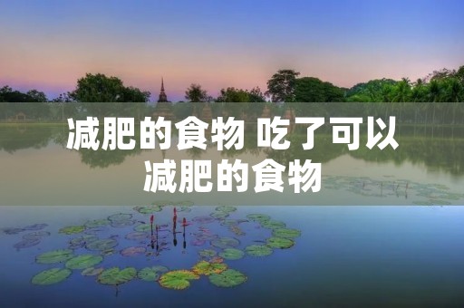 减肥的食物 吃了可以减肥的食物