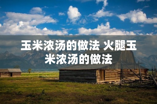 玉米浓汤的做法 火腿玉米浓汤的做法