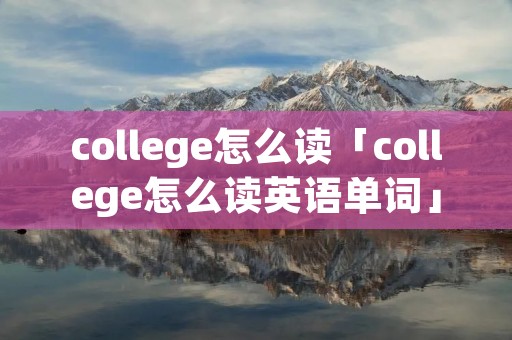 college怎么读「college怎么读英语单词」