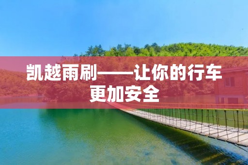 凯越雨刷——让你的行车更加安全