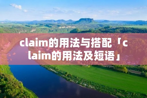 claim的用法与搭配「claim的用法及短语」
