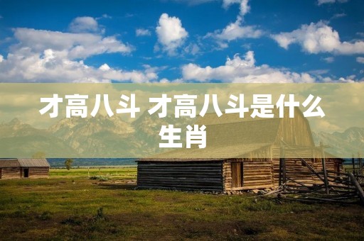 才高八斗 才高八斗是什么生肖