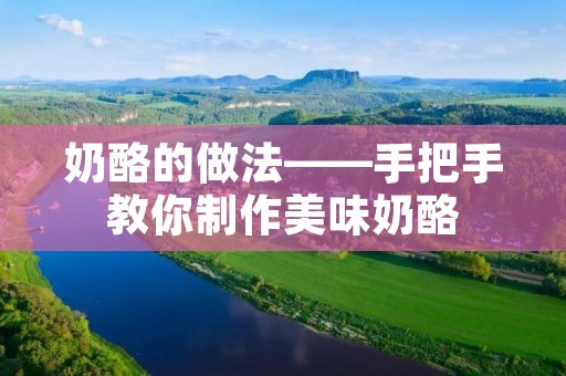奶酪的做法——手把手教你制作美味奶酪