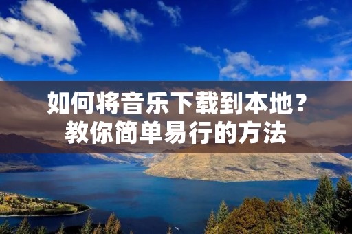 如何将音乐下载到本地？教你简单易行的方法