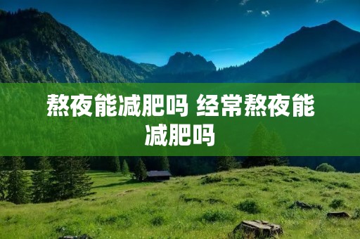 熬夜能减肥吗 经常熬夜能减肥吗