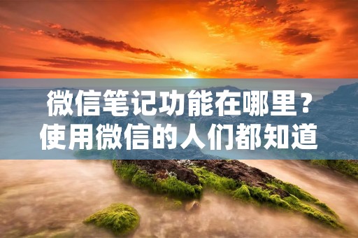 微信笔记功能在哪里？使用微信的人们都知道，微信是一款非常方便的聊天工具，但是，你知道微信还有一个非常实用的功能吗？那就是微信的笔记功能。通过微信的笔记功能，我们可以将自己的想法、计划、备忘录等信息记录下来，方便随时查看和编辑。那么，微信的笔记功能在哪里呢？下面就来为大家详细介绍。