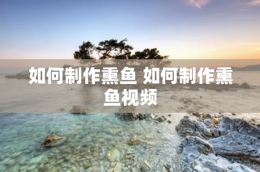 如何制作熏鱼 如何制作熏鱼视频