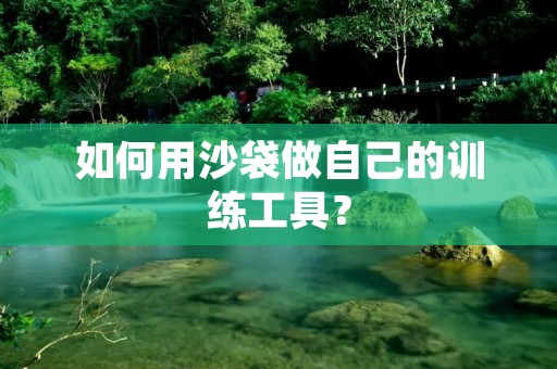 如何用沙袋做自己的训练工具? 如何用沙袋做自己的训练工具?