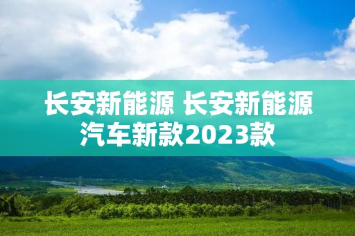 长安新能源 长安新能源汽车新款2023款 长安新能源 长安新能源汽车新款2023款