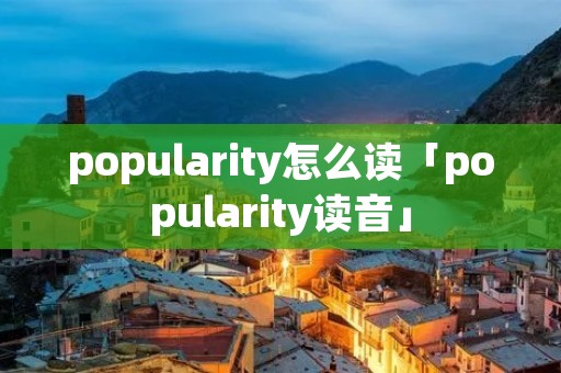 popularity怎么读「popularity读音」