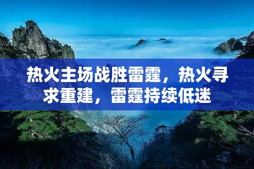 热火主场战胜雷霆，热火寻求重建，雷霆持续低迷