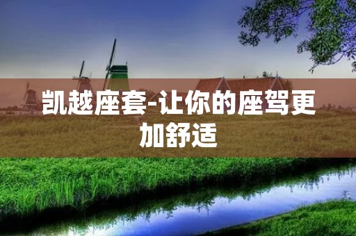 凯越座套-让你的座驾更加舒适 凯越座套-让你的座驾更加舒适