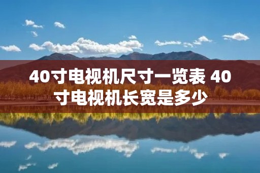 40寸电视机尺寸一览表 40寸电视机长宽是多少 40寸电视机尺寸一览表 40寸电视机长宽是多少