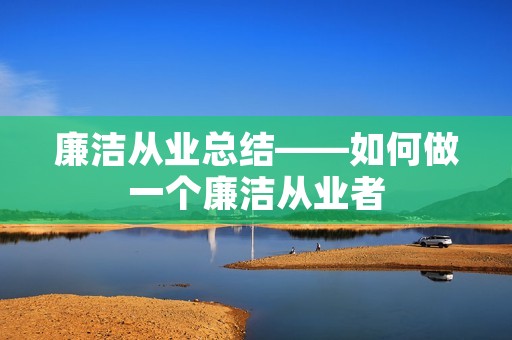 廉洁从业总结——如何做一个廉洁从业者