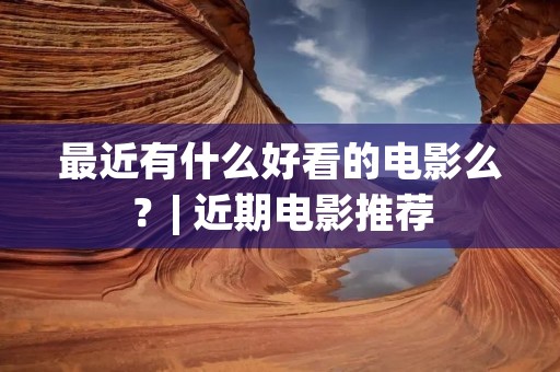 最近有什么好看的电影么?| 近期电影推荐