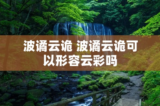 波谲云诡 波谲云诡可以形容云彩吗 波谲云诡 波谲云诡可以形容云彩吗