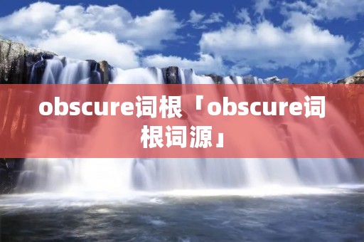 obscure词根「obscure词根词源」