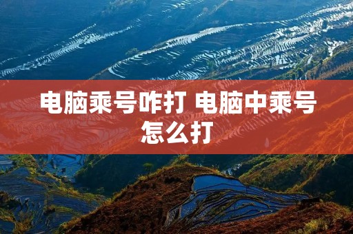 电脑乘号咋打 电脑中乘号怎么打
