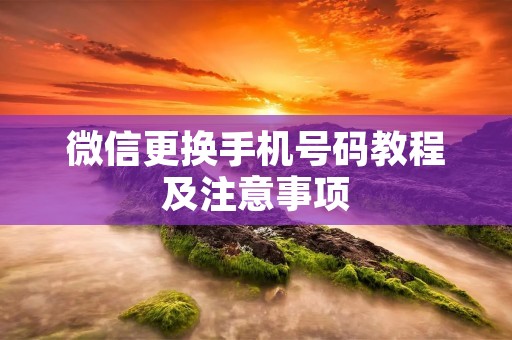 微信更换手机号码教程及注意事项