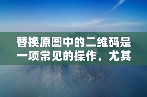 替换原图中的二维码是一项常见的操作,尤其是在广告设计、营销推广等领域中。如果你想在原图中替换二维码,那么你需要掌握一些基本的方法和技巧。本文将详细介绍如何在原图上替换二维码,帮助你轻松完成这项任务。 替换原图中的二维码是一项常见的操作,尤其是在广告设计、营销推广等领域中。如果你想在原图中替换二维码,那么你需要掌握一些基本的方法和技巧。本文将详细介绍如何在原图上替换二维码,帮助你轻松完成这项任务。
